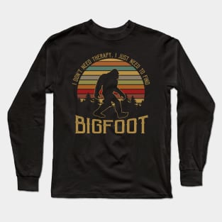 I don't need therapy, i just need to find Bigfoot Long Sleeve T-Shirt